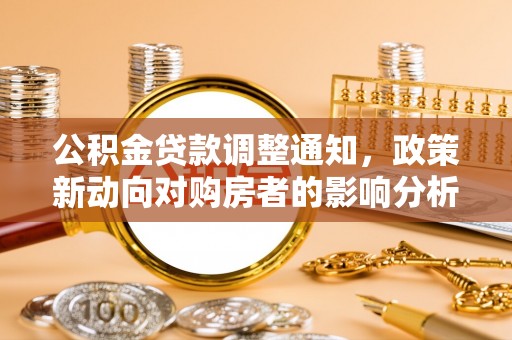 邢台公积金贷款调整通知，政策新动向对购房者的影响分析