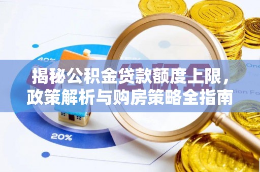 邢台揭秘公积金贷款额度上限，政策解析与购房策略全指南