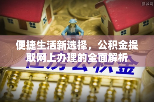 邢台便捷生活新选择，公积金提取网上办理的全面解析