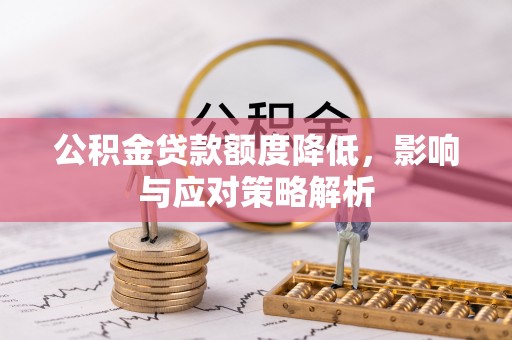 邢台公积金贷款额度降低，影响与应对策略解析