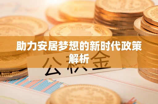 邢台助力安居梦想的新时代政策解析