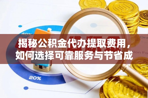 邢台揭秘公积金代办提取费用，如何选择可靠服务与节省成本