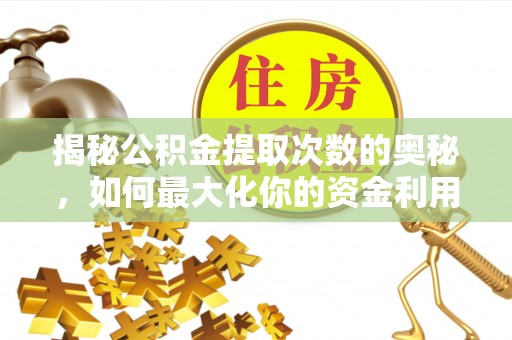 邢台揭秘公积金提取次数的奥秘，如何最大化你的资金利用？