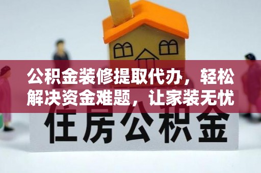 邢台公积金装修提取代办，轻松解决资金难题，让家装无忧