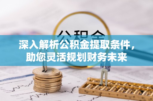 邢台深入解析公积金提取条件，助您灵活规划财务未来