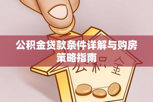 邢台公积金贷款条件详解与购房策略指南