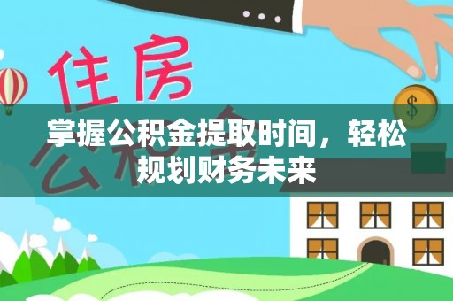 邢台掌握公积金提取时间，轻松规划财务未来