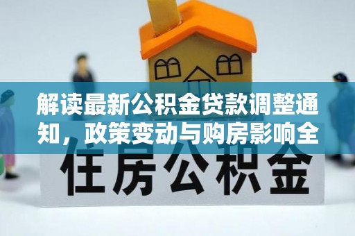 邢台解读最新公积金贷款调整通知，政策变动与购房影响全解析