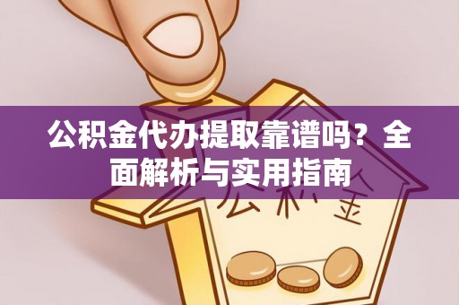 邢台公积金代办提取靠谱吗？全面解析与实用指南
