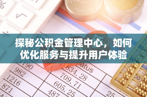 邢台探秘公积金管理中心，如何优化服务与提升用户体验
