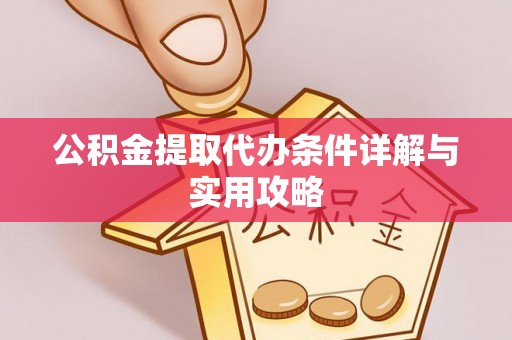 邢台公积金提取代办条件详解与实用攻略