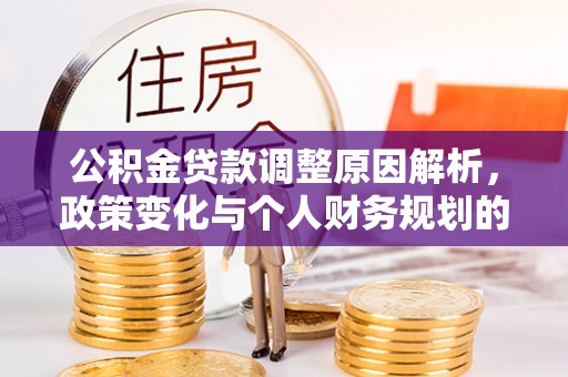 邢台公积金贷款调整原因解析，政策变化与个人财务规划的影响