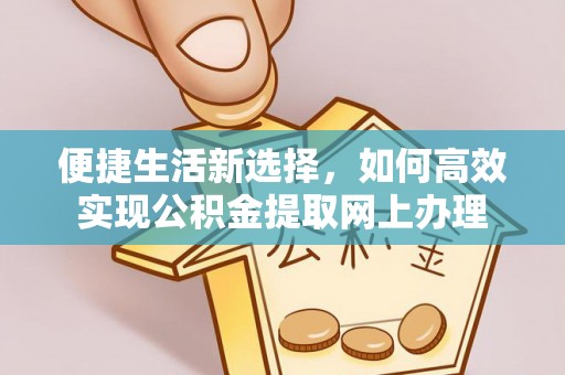 邢台便捷生活新选择，如何高效实现公积金提取网上办理