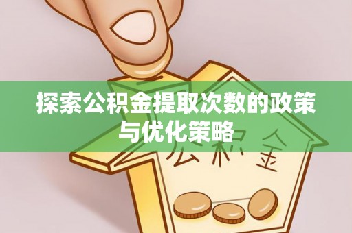 邢台探索公积金提取次数的政策与优化策略