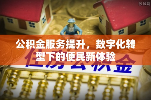 邢台公积金服务提升，数字化转型下的便民新体验