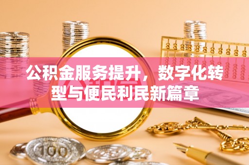 邢台公积金服务提升，数字化转型与便民利民新篇章