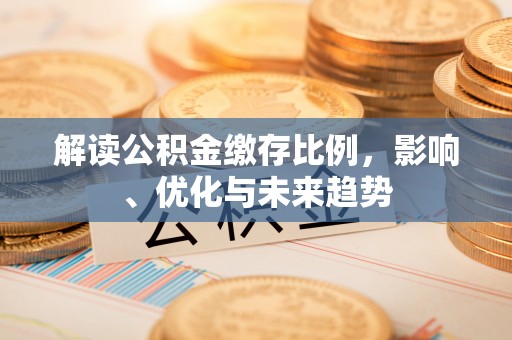 邢台解读公积金缴存比例，影响、优化与未来趋势