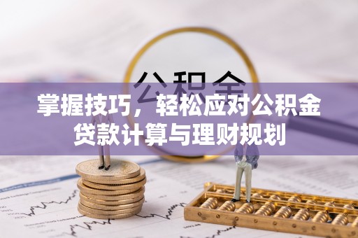 邢台掌握技巧，轻松应对公积金贷款计算与理财规划