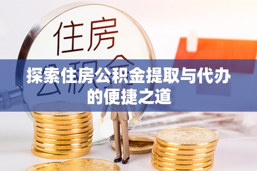 邢台探索住房公积金提取与代办的便捷之道