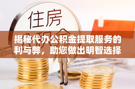 邢台揭秘代办公积金提取服务的利与弊，助您做出明智选择