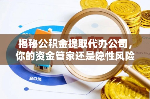 邢台揭秘公积金提取代办公司，你的资金管家还是隐性风险？