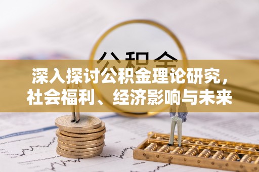 邢台深入探讨公积金理论研究，社会福利、经济影响与未来展望