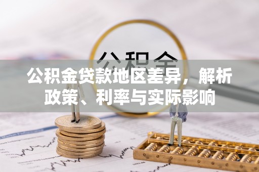 邢台公积金贷款地区差异，解析政策、利率与实际影响