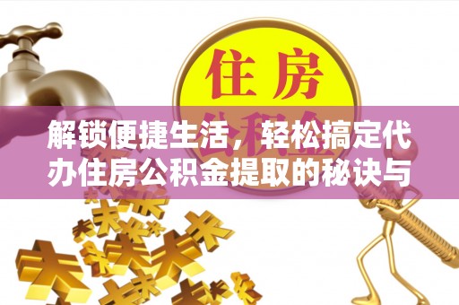 邢台解锁便捷生活，轻松搞定代办住房公积金提取的秘诀与技巧