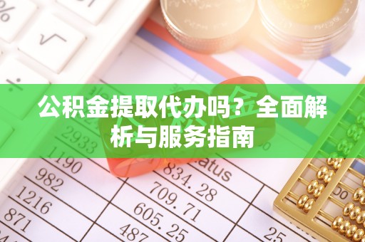 邢台公积金提取代办吗？全面解析与服务指南