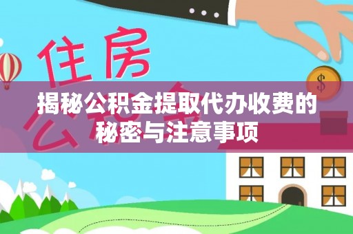 邢台揭秘公积金提取代办收费的秘密与注意事项