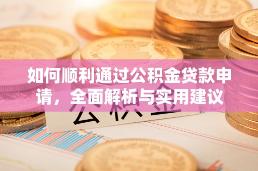 邢台如何顺利通过公积金贷款申请，全面解析与实用建议