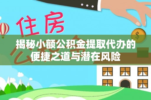 邢台揭秘小额公积金提取代办的便捷之道与潜在风险