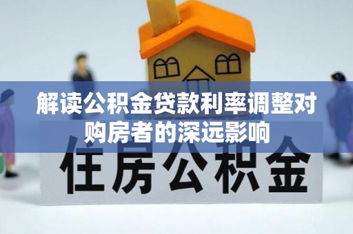 邢台解读公积金贷款利率调整对购房者的深远影响