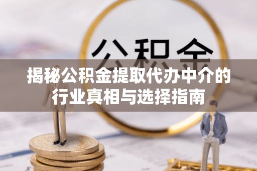 邢台揭秘公积金提取代办中介的行业真相与选择指南