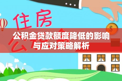 邢台公积金贷款额度降低的影响与应对策略解析