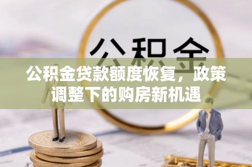 邢台公积金贷款额度恢复，政策调整下的购房新机遇