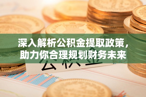 邢台深入解析公积金提取政策，助力你合理规划财务未来