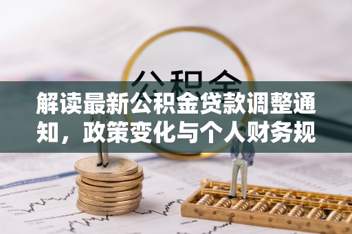 邢台解读最新公积金贷款调整通知，政策变化与个人财务规划的影响