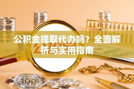 邢台公积金提取代办吗？全面解析与实用指南