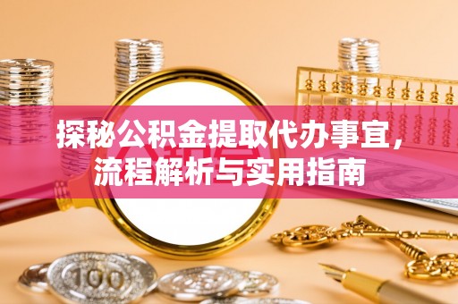 邢台探秘公积金提取代办事宜，流程解析与实用指南