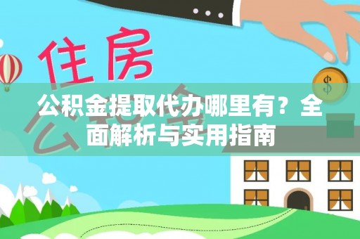 邢台公积金提取代办哪里有？全面解析与实用指南