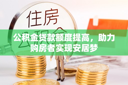 邢台公积金贷款额度提高，助力购房者实现安居梦