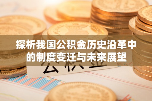 邢台探析我国公积金历史沿革中的制度变迁与未来展望