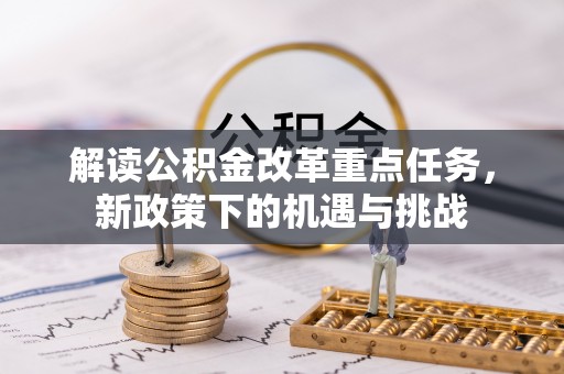 邢台解读公积金改革重点任务，新政策下的机遇与挑战