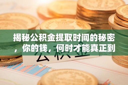 邢台揭秘公积金提取时间的秘密，你的钱，何时才能真正到手？