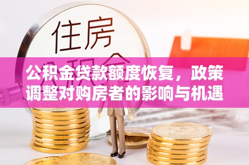 邢台公积金贷款额度恢复，政策调整对购房者的影响与机遇