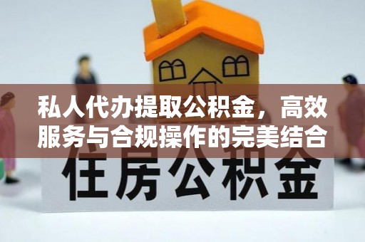 邢台私人代办提取公积金，高效服务与合规操作的完美结合