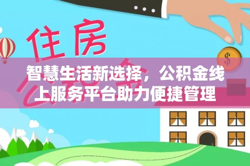 邢台智慧生活新选择，公积金线上服务平台助力便捷管理