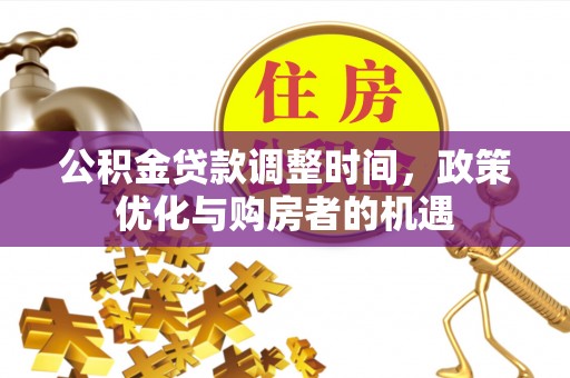 邢台公积金贷款调整时间，政策优化与购房者的机遇