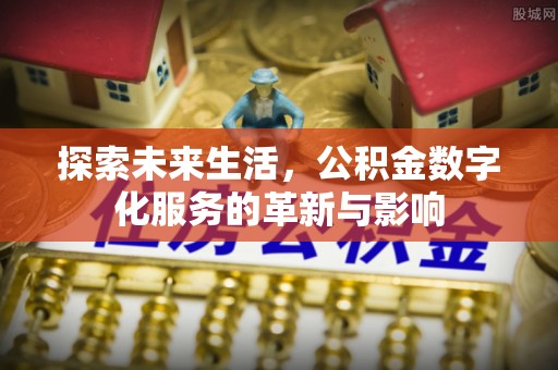 邢台探索未来生活，公积金数字化服务的革新与影响